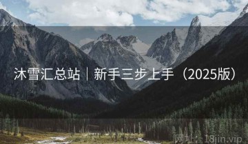 沐雪汇总站｜新手三步上手（2025版）