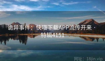 诡异事件：快喵下载APP流传开来 · 特辑4151