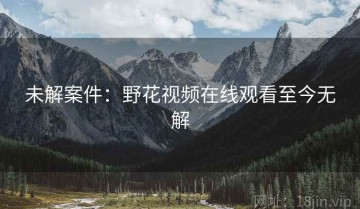 未解案件：野花视频在线观看至今无解