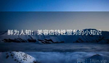 鲜为人知：美容店特性服务的小知识