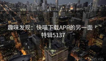 趣味发现：快喵下载APP的另一面 · 特辑5137