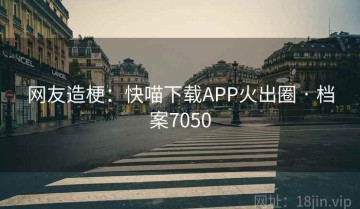 网友造梗：快喵下载APP火出圈 · 档案7050