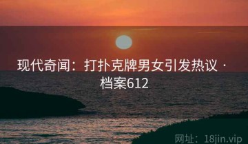 现代奇闻：打扑克牌男女引发热议 · 档案612