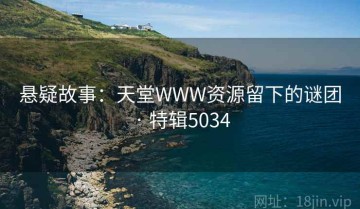 悬疑故事：天堂WWW资源留下的谜团 · 特辑5034