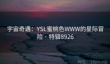 宇宙奇遇：YSL蜜桃色WWW的星际冒险 · 特辑8926