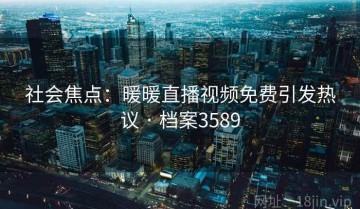 社会焦点：暖暖直播视频免费引发热议 · 档案3589