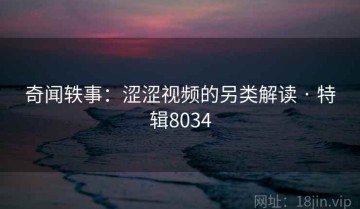 奇闻轶事：涩涩视频的另类解读 · 特辑8034