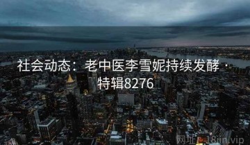 社会动态：老中医李雪妮持续发酵 · 特辑8276