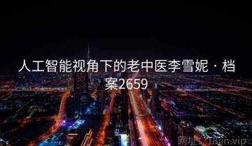 人工智能视角下的老中医李雪妮 · 档案2659