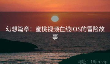 幻想篇章：蜜桃视频在线IOS的冒险故事