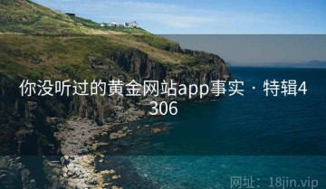 你没听过的黄金网站app事实 · 特辑4306