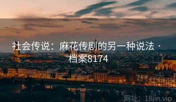 社会传说：麻花传剧的另一种说法 · 档案8174