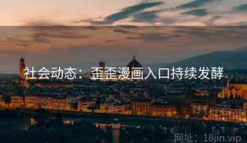 社会动态：歪歪漫画入口持续发酵