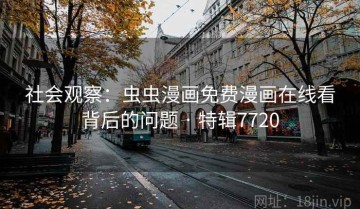 社会观察：虫虫漫画免费漫画在线看背后的问题 · 特辑7720