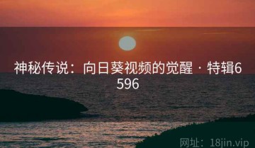 神秘传说：向日葵视频的觉醒 · 特辑6596