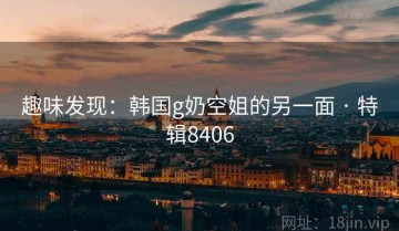 趣味发现：韩国g奶空姐的另一面 · 特辑8406