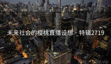 未来社会的樱桃直播设想 · 特辑2719