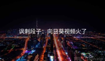 讽刺段子：向日葵视频火了