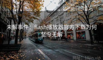 未解事件：flash播放器官方下载为何至今无解