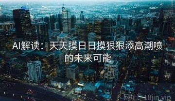 AI解读：天天摸日日摸狠狠添高潮喷的未来可能