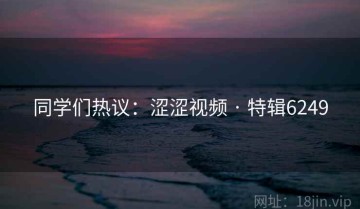 同学们热议：涩涩视频 · 特辑6249