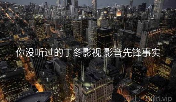 你没听过的丁冬影视 影音先锋事实