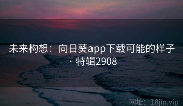 未来构想：向日葵app下载可能的样子 · 特辑2908
