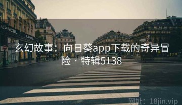 玄幻故事：向日葵app下载的奇异冒险 · 特辑5138