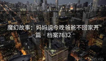 魔幻故事：妈妈说今晚爸爸不回家开篇 · 档案7632