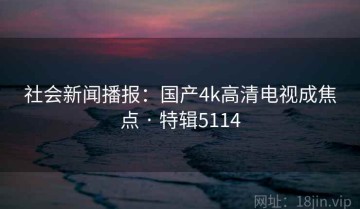 社会新闻播报：国产4k高清电视成焦点 · 特辑5114