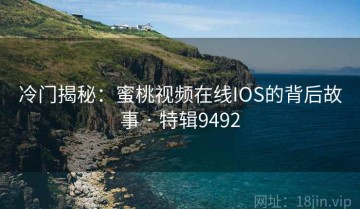 冷门揭秘：蜜桃视频在线IOS的背后故事 · 特辑9492