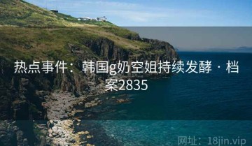 热点事件：韩国g奶空姐持续发酵 · 档案2835
