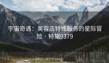 宇宙奇遇：美容店特性服务的星际冒险 · 特辑9379