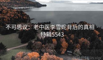 不可思议：老中医李雪妮背后的真相 · 特辑5543