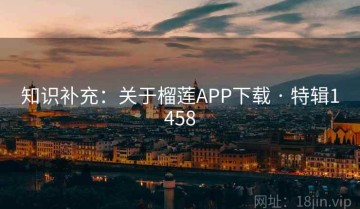 知识补充：关于榴莲APP下载 · 特辑1458