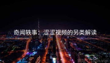 奇闻轶事：涩涩视频的另类解读