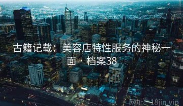 古籍记载：美容店特性服务的神秘一面 · 档案38