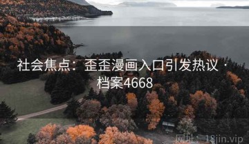 社会焦点：歪歪漫画入口引发热议 · 档案4668