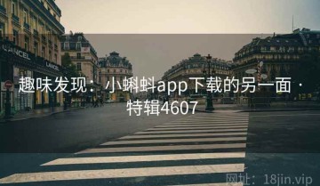 趣味发现：小蝌蚪app下载的另一面 · 特辑4607