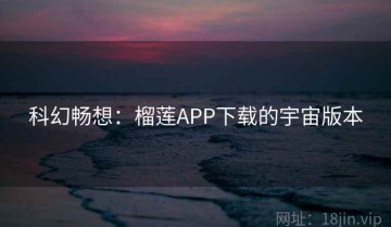 科幻畅想：榴莲APP下载的宇宙版本