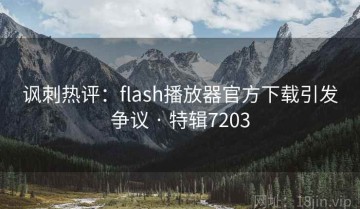 讽刺热评：flash播放器官方下载引发争议 · 特辑7203