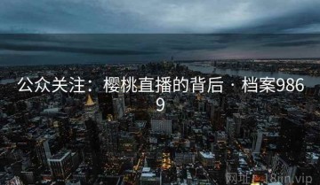 公众关注：樱桃直播的背后 · 档案9869