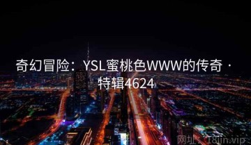 奇幻冒险：YSL蜜桃色WWW的传奇 · 特辑4624