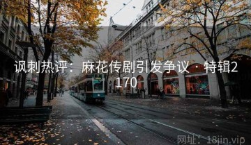 讽刺热评：麻花传剧引发争议 · 特辑2170