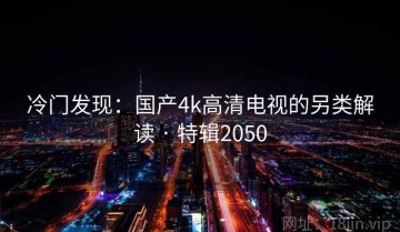 冷门发现：国产4k高清电视的另类解读 · 特辑2050