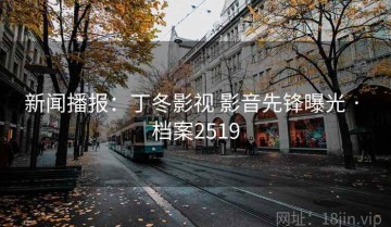 新闻播报：丁冬影视 影音先锋曝光 · 档案2519