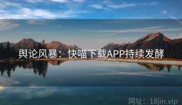 舆论风暴：快喵下载APP持续发酵