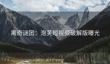 离奇谜团：泡芙短视频破解版曝光