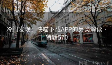 冷门发现：快喵下载APP的另类解读 · 特辑570