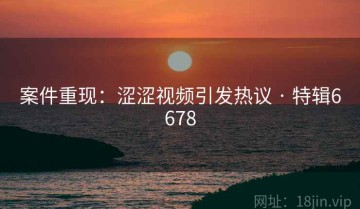 案件重现：涩涩视频引发热议 · 特辑6678